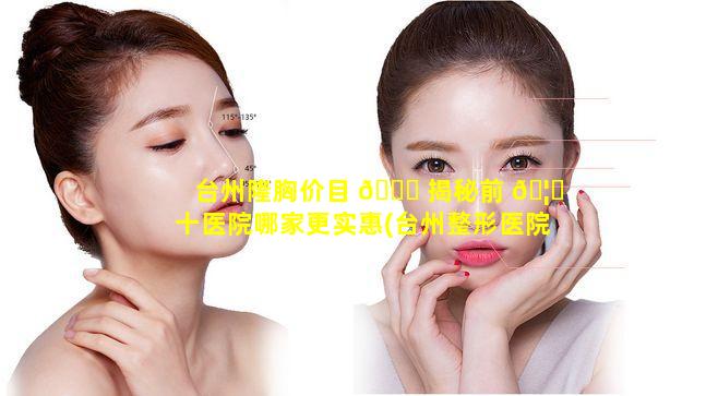 台州隆胸价目 🍁 揭秘前 🦍 十医院哪家更实惠(台州整形医院是公立的还是私立的)